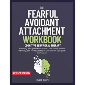 Philips The Fearful Avoidant Attachment Workbook: Breaking the Cycle of Push-Pull, Overcoming Fear of Intimacy, and Finding Safety in Connection Using CBT Techniques Philips The Fearful Avoidant Attachment Workbook: Breaking the Cycle of Push-Pull, Overcoming Fear of Intimacy, and Finding Safety in Connection Using CBT Techniques