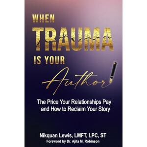 Lewis, Nikquan When Trauma Is Your Author: The Price Your Relationships Pay and How to Reclaim Your Story Lewis, Nikquan When Trauma Is Your Author: The Price Your Relationships Pay and How to Reclaim Your Story