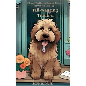 Dane, Sophie Tail-Wagging Trouble: A Grumpy Architect, a Sunshine Florist, and One Very Loud Dog Dane, Sophie Tail-Wagging Trouble: A Grumpy Architect, a Sunshine Florist, and One Very Loud Dog