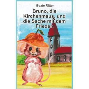 Ritter, Beate Bruno die Kirchenmaus und die Sache mit dem Frieden Ritter, Beate Bruno die Kirchenmaus und die Sache mit dem Frieden