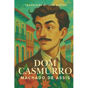 de Assis, Machado Dom Casmurro: A Classic Brazilian Novel of Love, Jealousy, and Memory de Assis, Machado Dom Casmurro: A Classic Brazilian Novel of Love, Jealousy, and Memory