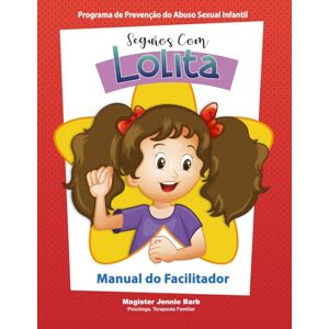 Barb, Jennie Manual do facilitador. Seguros com Lolita. Programa de Prevenção do Abuso Sexual Infantil. (Seguros com Lolita: Programa Escolar de Prevenção ao Abuso Sexual Infantil) Barb, Jennie Manual do facilitador. Seguros com Lolita. Programa de Prevenção do Abuso Sexual Infantil. (Seguros com Lolita: Programa Escolar de Prevenção ao Abuso Sexual Infantil)