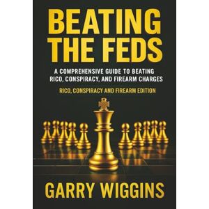 WIGGINS, GARRY BEATING THE FEDS: A COMPREHENSIVE GUIDE TO BEATING RICO, CONSPIRACY, AND FIREARM CHARGES. Rico, Conspiracy, Firearms & Beyond WIGGINS, GARRY BEATING THE FEDS: A COMPREHENSIVE GUIDE TO BEATING RICO, CONSPIRACY, AND FIREARM CHARGES. Rico, Conspiracy, Firearms & Beyond
