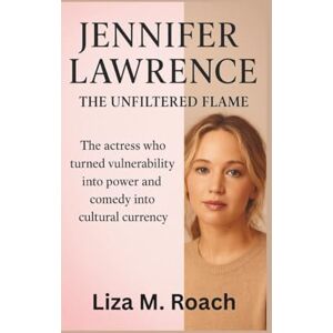 M. Roach, Liza Jennifer Lawrence: The Unfiltered Flame: The actress who turned vulnerability into power and comedy into cultural currency M. Roach, Liza Jennifer Lawrence: The Unfiltered Flame: The actress who turned vulnerability into power and comedy into cultural currency