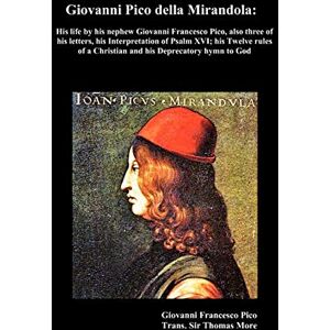 More, Saint Thomas Giovanni Pico Della Mirandola: His Life by His Nephew Giovanni Francesco Pico More, Saint Thomas Giovanni Pico Della Mirandola: His Life by His Nephew Giovanni Francesco Pico