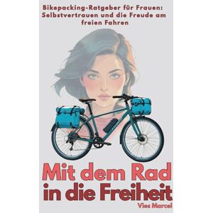 Marcel, Vies Mit dem Rad in die Freiheit: Bikepacking-Ratgeber für Frauen: Selbstvertrauen und die Freude am freien Fahren Marcel, Vies Mit dem Rad in die Freiheit: Bikepacking-Ratgeber für Frauen: Selbstvertrauen und die Freude am freien Fahren