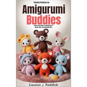 Reddick, Cassian J. Crochet Patterns for Amigurumi Buddies: Step-by-Step Guide to Creating Cute Animals, Dolls, and Collectible Gifts Reddick, Cassian J. Crochet Patterns for Amigurumi Buddies: Step-by-Step Guide to Creating Cute Animals, Dolls, and Collectible Gifts