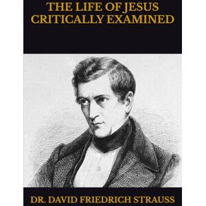 FRIEDRICH STRAUSS, DR. DAVID THE LIFE OF JESUS CRITICALLY EXAMINED FRIEDRICH STRAUSS, DR. DAVID THE LIFE OF JESUS CRITICALLY EXAMINED