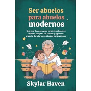 Haven, Skylar Ser abuelos para abuelos modernos: Una guía de apoyo para construir relaciones sólidas, apoyar a las familias y lograr un impacto duradero que abarque generaciones. Haven, Skylar Ser abuelos para abuelos modernos: Una guía de apoyo para construir relaciones sólidas, apoyar a las familias y lograr un impacto duradero que abarque generaciones.