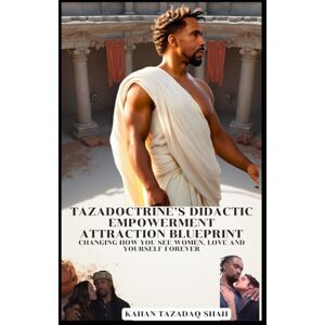 Shah, Kahan Tazadaq Tazadoctrine’s Didactic Empowerment Attraction Blueprint: Changing How You See Women, Love and Yourself Forever Shah, Kahan Tazadaq Tazadoctrine’s Didactic Empowerment Attraction Blueprint: Changing How You See Women, Love and Yourself Forever