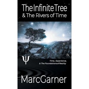 Garner, Marc The Infinite Tree & The Rivers of Time: Time, Experience, & The Foundations of Reality Garner, Marc The Infinite Tree & The Rivers of Time: Time, Experience, & The Foundations of Reality