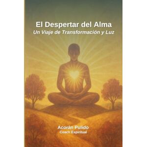 Pulido, Acorán El Despertar del Alma: Un Viaje de Transformación y Luz Pulido, Acorán El Despertar del Alma: Un Viaje de Transformación y Luz