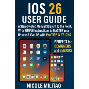 Militao, Nicole IOS 26 User Guide: A Step-by-Step Manual Straight to the Point, With SIMPLE Instructions to MASTER Your iPhone & iPad OS with Pro TIPS & TRICKS. PERFECT for BEGINNERS and SENIORS Militao, Nicole IOS 26 User Guide: A Step-by-Step Manual Straight to the Point, With SIMPLE Instructions to MASTER Your iPhone & iPad OS with Pro TIPS & TRICKS. PERFECT for BEGINNERS and SENIORS