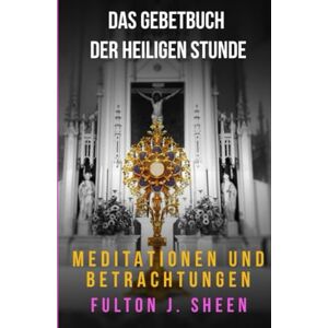 Sheen, Fulton J. Das Gebetbuch zer Heiligen Stunde Sheen, Fulton J. Das Gebetbuch zer Heiligen Stunde
