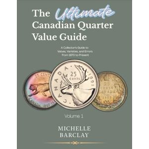 Barclay, Michelle The Ultimate Canadian Quarter Value Guide: A Collector’s Guide to Values, Varieties, and Errors from 1870 to Present Barclay, Michelle The Ultimate Canadian Quarter Value Guide: A Collector’s Guide to Values, Varieties, and Errors from 1870 to Present