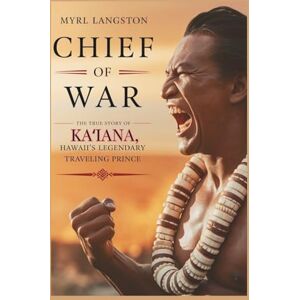 Langston, Myrl Chief of War: The True Story of Kaʻiana, Hawaii's Legendary Traveling Prince Langston, Myrl Chief of War: The True Story of Kaʻiana, Hawaii's Legendary Traveling Prince