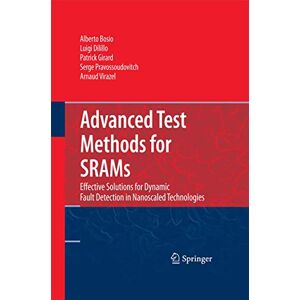 Bosio, Alberto Advanced Test Methods for SRAMs: Effective Solutions for Dynamic Fault Detection in Nanoscaled Technologies Bosio, Alberto Advanced Test Methods for SRAMs: Effective Solutions for Dynamic Fault Detection in Nanoscaled Technologies