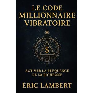 LAMBERT, ERIC Le Code Millionnaire Vibratoire: Activer la fréquence de la richesse LAMBERT, ERIC Le Code Millionnaire Vibratoire: Activer la fréquence de la richesse