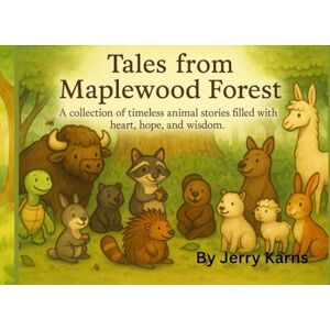 Karns, Mr. Jerry Tales From Maplewood Forest: A collection of timeless animal stories filled with heart, hope and wisdom Karns, Mr. Jerry Tales From Maplewood Forest: A collection of timeless animal stories filled with heart, hope and wisdom