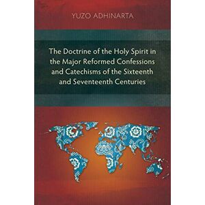 Adhinarta, Yuzo The Doctrine of the Holy Spirit in the Major Reformed Confessions and Catechisms of the Sixteenth and Seventeenth Centuries Adhinarta, Yuzo The Doctrine of the Holy Spirit in the Major Reformed Confessions and Catechisms of the Sixteenth and Seventeenth Centuries