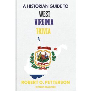 PETTERSON, ROBERT O. A Historian Guide To West Virginia Trivia: The Unearthing Hidden Fun Facts, Bizarre Events, and the Wild Stories of the Mountain State (US Trivia Collection) PETTERSON, ROBERT O. A Historian Guide To West Virginia Trivia: The Unearthing Hidden Fun Facts, Bizarre Events, and the Wild Stories of the Mountain State (US Trivia Collection)