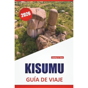 Towe, Charley S. KISUMU GUÍA DE VIAJE 2026: Descubre gemas ocultas, monumentos históricos, cocina local y consejos prácticos para visitar la ciudad junto al lago de Kenia Towe, Charley S. KISUMU GUÍA DE VIAJE 2026: Descubre gemas ocultas, monumentos históricos, cocina local y consejos prácticos para visitar la ciudad junto al lago de Kenia