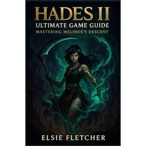 Fletcher, Elsie Hades II Ultimate Game Guide: Mastering Melinoë’s Descent Fletcher, Elsie Hades II Ultimate Game Guide: Mastering Melinoë’s Descent