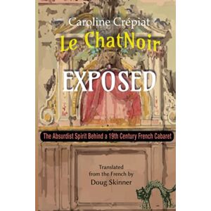 Crépiat, Caroline Le Chat Noir Exposed: The Absurdist Spirit Behind a 19th Century French Cabaret Crépiat, Caroline Le Chat Noir Exposed: The Absurdist Spirit Behind a 19th Century French Cabaret