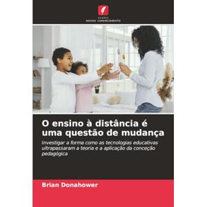 Donahower, Brian O ensino à distância é uma questão de mudança: Investigar a forma como as tecnologias educativas ultrapassaram a teoria e a aplicação da conceção pedagógica Donahower, Brian O ensino à distância é uma questão de mudança: Investigar a forma como as tecnologias educativas ultrapassaram a teoria e a aplicação da conceção pedagógica