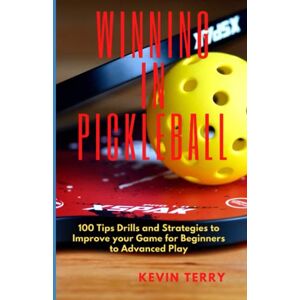 Terry, Kevin Winning in PIckleball: 100 Tips Drills and strategies to improve your game for beginners to advanced play Terry, Kevin Winning in PIckleball: 100 Tips Drills and strategies to improve your game for beginners to advanced play