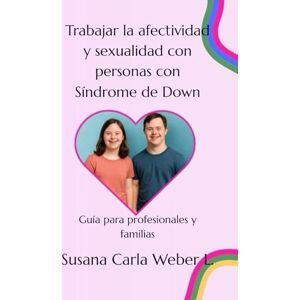 Weber Trabajar la afectividad y sexualidad en personas con síndrome de down: Guía para profesionales y familias Weber Trabajar la afectividad y sexualidad en personas con síndrome de down: Guía para profesionales y familias