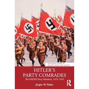 Falter, Jürgen W. Hitler's Party Comrades: The NSDAP Party Members, 1919–1945 (Routledge Studies in Second World War History) Falter, Jürgen W. Hitler's Party Comrades: The NSDAP Party Members, 1919–1945 (Routledge Studies in Second World War History)