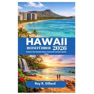 Dillard, Roy R. HAWAII-REISEFÜHRER 2026: Erleben Sie Hawaiis Natur, Kulinarik und den Aloha-Geist Dillard, Roy R. HAWAII-REISEFÜHRER 2026: Erleben Sie Hawaiis Natur, Kulinarik und den Aloha-Geist