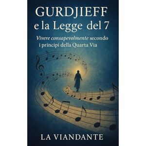 Viandante, La Gurdjieff e la Legge del 7: Vivere consapevolmente secondo i principi della Quarta Via (Quarta Via Pratica – Strumenti per il Viaggiatore Interiore) Viandante, La Gurdjieff e la Legge del 7: Vivere consapevolmente secondo i principi della Quarta Via (Quarta Via Pratica – Strumenti per il Viaggiatore Interiore)