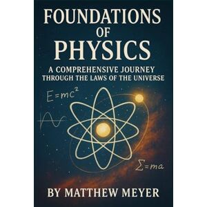 Meyer, Matthew Foundations of Physics: A Comprehensive Journey Through the Laws of the Universe Meyer, Matthew Foundations of Physics: A Comprehensive Journey Through the Laws of the Universe
