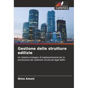 Amani, Nima Gestione delle strutture edilizie: Un sistema strategico di implementazione per la prevenzione dei cedimenti strutturali degli edifici Amani, Nima Gestione delle strutture edilizie: Un sistema strategico di implementazione per la prevenzione dei cedimenti strutturali degli edifici