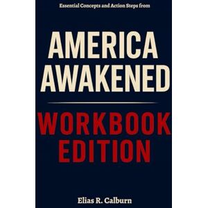 R. Calburn, Elias Essential Concepts and Action Steps from America Awakened Workbook Edition: How Steve Turley's Teachings Can Help You Succeed R. Calburn, Elias Essential Concepts and Action Steps from America Awakened Workbook Edition: How Steve Turley's Teachings Can Help You Succeed