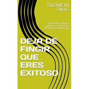 SALAS, ELIZABETH DEJA DE FINGIR QUE ERES EXITOSO: Una historia real para quienes se cansaron de verse bien y sentirse mal. SALAS, ELIZABETH DEJA DE FINGIR QUE ERES EXITOSO: Una historia real para quienes se cansaron de verse bien y sentirse mal.