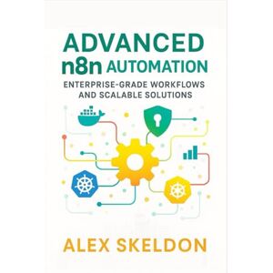 Skeldon, Alex Advanced n8n Automation: Enterprise-Grade Workflows and Scalable Solutions: Mastering Scalable Workflows, Security, and AI Integration (Mastering ... Scalable, AI-Driven Workflow Solutions) Skeldon, Alex Advanced n8n Automation: Enterprise-Grade Workflows and Scalable Solutions: Mastering Scalable Workflows, Security, and AI Integration (Mastering ... Scalable, AI-Driven Workflow Solutions)
