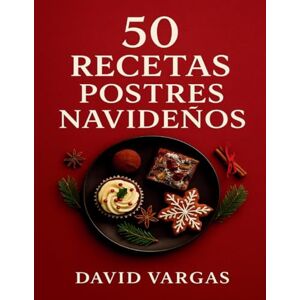 Vargas, David 50 Recetas de Postres Navideños: Sabores festivos fáciles de preparar para disfrutar en familia Vargas, David 50 Recetas de Postres Navideños: Sabores festivos fáciles de preparar para disfrutar en familia