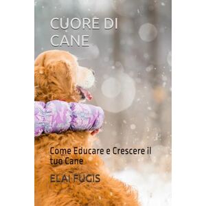 FUGIS, ELAI CUORE DI CANE: Come Educare e Crescere il tuo Cane FUGIS, ELAI CUORE DI CANE: Come Educare e Crescere il tuo Cane