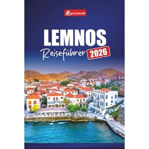 Ferrell, Larry LEMNOS REISEFÜHRER 2026: Entdecken Sie die wichtigsten Attraktionen, versteckten Strände, lokales Essen, kulturelle Erlebnisse und Reiserouten für Ihren Urlaub auf der griechischen Insel Ferrell, Larry LEMNOS REISEFÜHRER 2026: Entdecken Sie die wichtigsten Attraktionen, versteckten Strände, lokales Essen, kulturelle Erlebnisse und Reiserouten für Ihren Urlaub auf der griechischen Insel