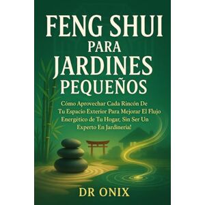 ONIX, DR FENG SHUI PARA JARDINES PEQUEÑOS: Cómo aprovechar cada rincón de tu espacio exterior para mejorar el flujo energético de tu hogar, ¡SIN ser un experto en jardinería!: 6 (FENG SHUI DECORACIÓN) ONIX, DR FENG SHUI PARA JARDINES PEQUEÑOS: Cómo aprovechar cada rincón de tu espacio exterior para mejorar el flujo energético de tu hogar, ¡SIN ser un experto en jardinería!: 6 (FENG SHUI DECORACIÓN)