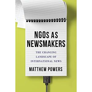 Columbia University Press NGOs as Newsmakers: The Changing Landscape of International News (Reuters Institute Global Journalism Series) Columbia University Press NGOs as Newsmakers: The Changing Landscape of International News (Reuters Institute Global Journalism Series)
