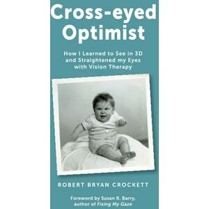 Crockett, Robert Bryan Cross-eyed Optimist: How I Learned to See in 3D and Straightened my Eyes with Vision Therapy Crockett, Robert Bryan Cross-eyed Optimist: How I Learned to See in 3D and Straightened my Eyes with Vision Therapy