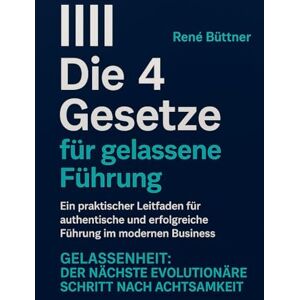 Büttner, René Die 4 Gesetze für gelassene Führung Untertitel: Gelassenheit – Der nächste Evolutionäre Schritt nach Achtsamkeit (René Büttner: Die Gelassenheits-Kollektion) Büttner, René Die 4 Gesetze für gelassene Führung Untertitel: Gelassenheit – Der nächste Evolutionäre Schritt nach Achtsamkeit (René Büttner: Die Gelassenheits-Kollektion)
