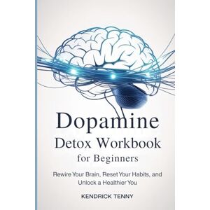 Tenny, Kendrick Dopamine Detox Workbook for Beginners: Rewire Your Brain, Reset Your Habits, and Unlock a Healthier You Tenny, Kendrick Dopamine Detox Workbook for Beginners: Rewire Your Brain, Reset Your Habits, and Unlock a Healthier You