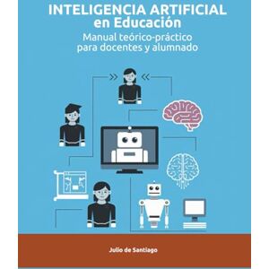 de Santiago, Julio Inteligencia Artificial aplicada a la Educación. Manual teórico-práctico para docentes y alumnos de Santiago, Julio Inteligencia Artificial aplicada a la Educación. Manual teórico-práctico para docentes y alumnos