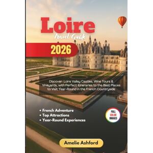 Ashford, Amelie Loire Travel Guide 2026: Discover Loire Valley Castles, Wine Tours & Vineyards, with Perfect Itineraries to the Best Places to Visit Year-Round in the French Countryside Ashford, Amelie Loire Travel Guide 2026: Discover Loire Valley Castles, Wine Tours & Vineyards, with Perfect Itineraries to the Best Places to Visit Year-Round in the French Countryside