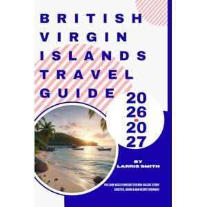 Smith, Larris British Virgin Islands Travel Guide 2026–2027: The Land-Based Itinerary for Non-Sailors (Ferry Logistics, Hiking & New Resort Openings) (Larris Smith’s Cruise & Travel Companion Series) Smith, Larris British Virgin Islands Travel Guide 2026–2027: The Land-Based Itinerary for Non-Sailors (Ferry Logistics, Hiking & New Resort Openings) (Larris Smith’s Cruise & Travel Companion Series)
